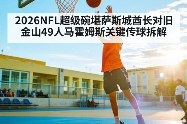 2026NFL超级碗堪萨斯城酋长对旧金山49人马霍姆斯关键传球拆解